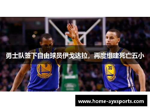 勇士队签下自由球员伊戈达拉，再度组建死亡五小
