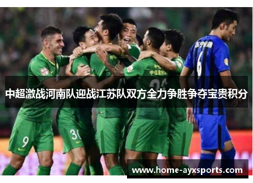 中超激战河南队迎战江苏队双方全力争胜争夺宝贵积分