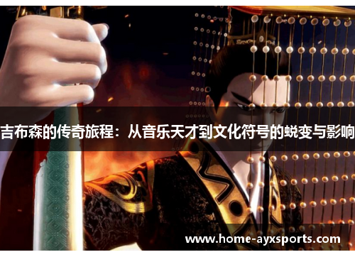 吉布森的传奇旅程：从音乐天才到文化符号的蜕变与影响