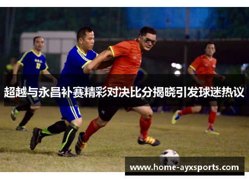 超越与永昌补赛精彩对决比分揭晓引发球迷热议