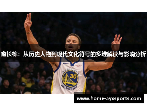 俞长栋：从历史人物到现代文化符号的多维解读与影响分析